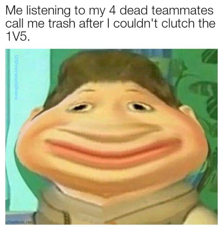 Dank, Valorant, TaY, Ninja Dank Memes Dank, Valorant, TaY, Ninja text: Me listening to my 4 dead teammates call me trash after I couldn't clutch the IV5. 