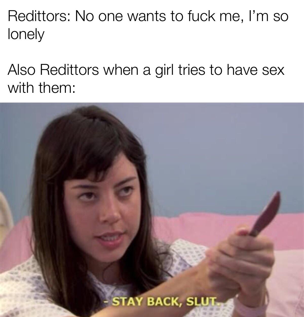 Funny, Redditors, Reddit, Aubrey Plaza, Thank, Tfw other memes Funny, Redditors, Reddit, Aubrey Plaza, Thank, Tfw text: Redittors: No one wants to fuck me, I'm so lonely Also Redittors when a girl tries to have sex with them: STA BACK,' SLUT 