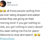 Black Twitter Memes tweets, Pakistani, NSA, America text: Nick @Nclarke30 all these people spilling their tea over being stopped and asked where they are going on their morning stroll. If you got nothing to hide, you got nothing to worry about! You been telling me this for years! Welcome to stop and search #PoliceState 