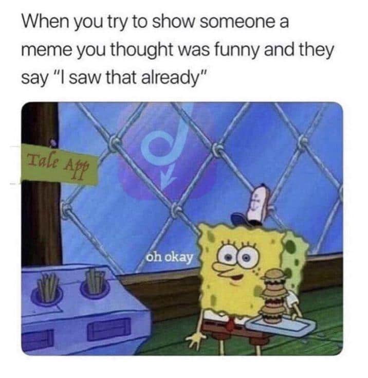 Spongebob,  Spongebob Memes Spongebob,  text: When you try to show someone a meme you thought was funny and they say 