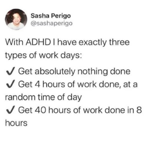 depression memes Depression, ADHD, DHD, ADD, Ling Ling, Adhd text: Sasha Perigo @sashaperigo With ADHD I have exactly three types of work days: •J Get absolutely nothing done v/ Get 4 hours of work done, at a random time of day •J Get 40 hours of work done in 8 hours