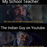 other memes Funny, Indian, India, Samuel, Indians, Khan text: My School Teacher: No one said this job issupposed to be easy The Indian Guy on Youtube: No one said it is supposed to be that hard neither  Funny, Indian, India, Samuel, Indians, Khan
