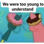 Spongebob Memes Spongebob, Visit, Negative, Feedback, False Negative, False text: We were too young to understand  Spongebob, Visit, Negative, Feedback, False Negative, False