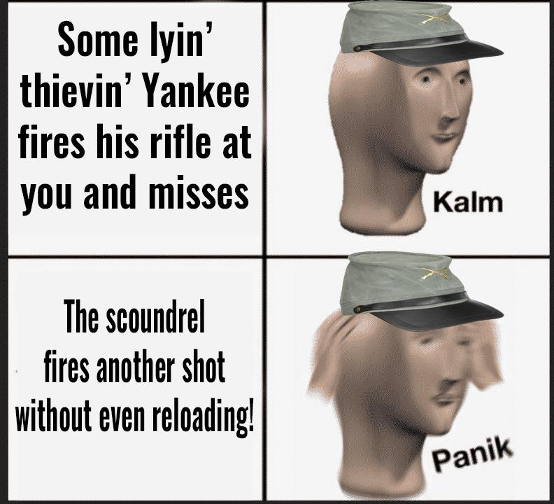 misc memes misc text: Some lyin' thievin' Yankee fires his rifle at you and misses The scoundrel fires another shot without even reloading! Kalm paniW 