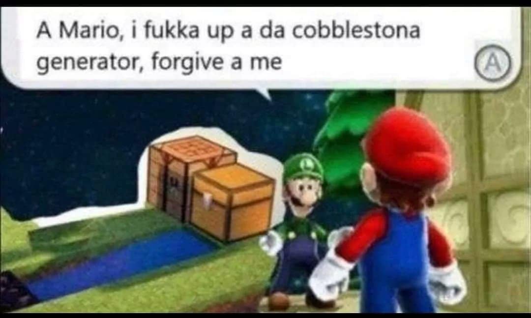 Minecraft, Visit, Searched Images, Search Time, Luigi, Indexed Posts minecraft memes Minecraft, Visit, Searched Images, Search Time, Luigi, Indexed Posts text: A Mario, i fukka up a da cobblestona generator, forgive a me 