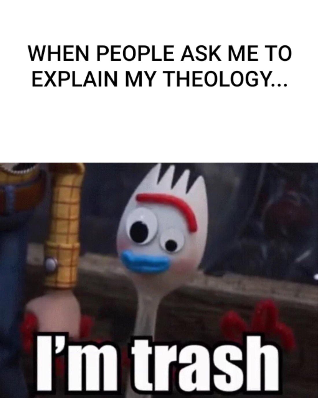 Christian,  Christian Memes Christian,  text: WHEN PEOPLE ASK ME TO EXPLAIN MY THEOLOGY... I'm trash 