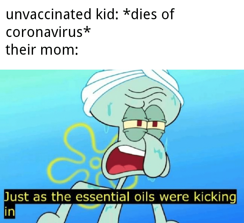 Spongebob,  Spongebob Memes Spongebob,  text: unvaccinated kid: *dies of coronavirus* their mom: ust as the essential oils were kicking in 