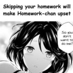 Anime Memes Anime,  text: Skipping your homework will make Homework-chan upset So you don