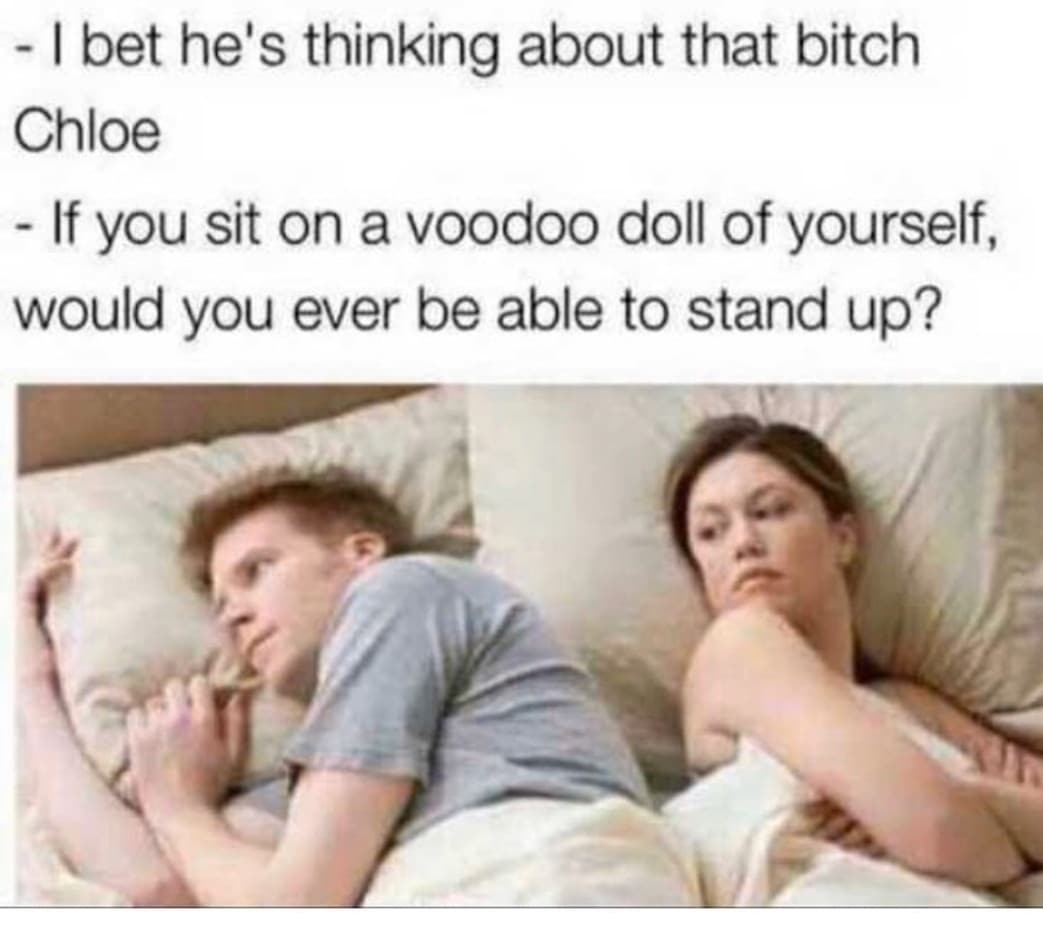 Dank, Chloe other memes Dank, Chloe text: - I bet heis thinking about that bitch Chloe - If you sit on a voodoo doll of yourself, would you ever be able to stand up? 
