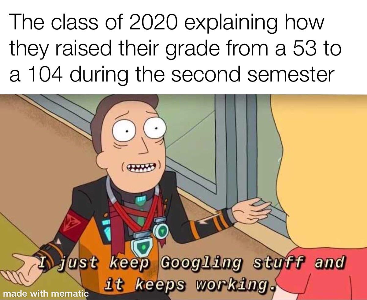 Funny, Jerry, Google other memes Funny, Jerry, Google text: The class of 2020 explaining how they raised their grade from a 53 to a 104 during the second semester just keep$ Googling stuff äiid it keeps working. made with mematl 