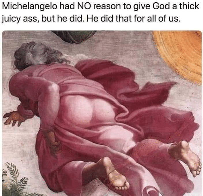 Christian, God Christian Memes Christian, God text: Michelangelo had NO reason to give God a thick juicy ass, but he did. He did that for all of us. 