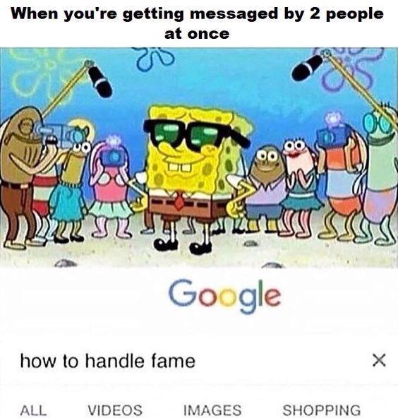 Spongebob,  Spongebob Memes Spongebob,  text: When you're getting messaged by 2 people at once Google how to handle fame ALL VIDEOS IMAGES X SHOPPING 