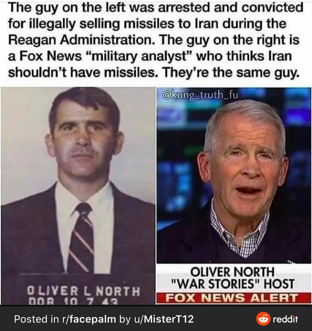 Political, Iran, Oliver North, North, America, Fox News Political Memes Political, Iran, Oliver North, North, America, Fox News text: The guy on the left was arrested and convicted for illegally selling missiles to Iran during the Reagan Administration. The guy on the right is a Fox News 