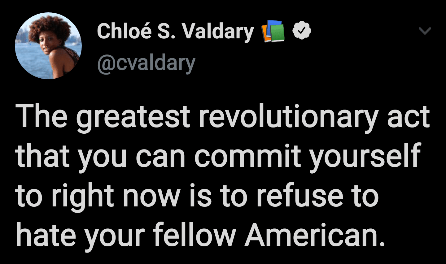Black, Or Love, Enemies Wholesome Memes Black, Or Love, Enemies text: Chloé S. Valdary O @cvaldary The greatest revolutionary act that you can commit yourself to right now is to refuse to hate your fellow American. 