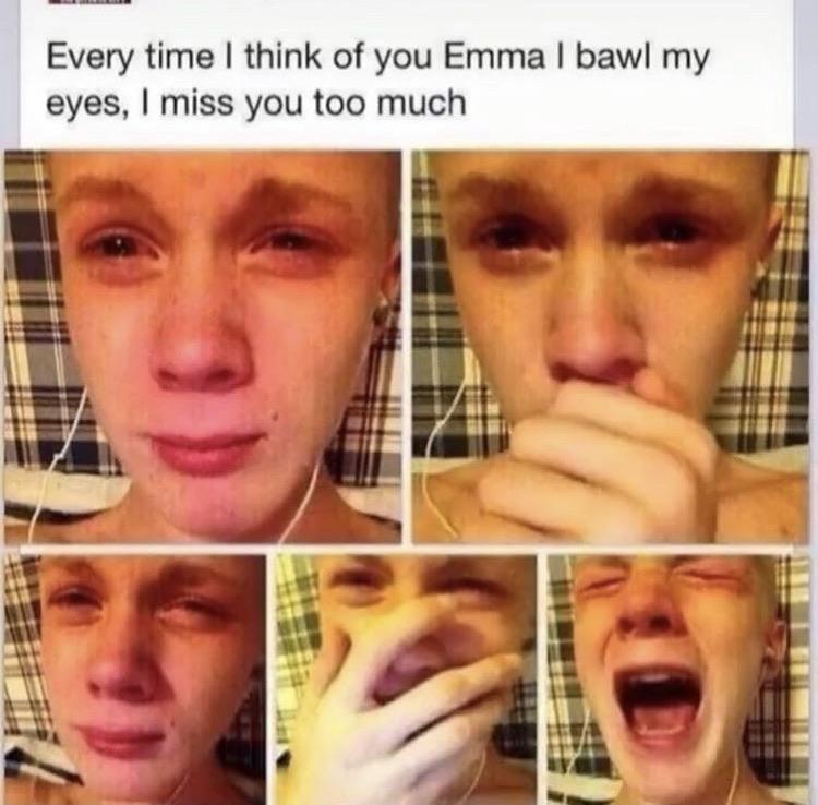 Cringe, PanelCringe, MfD4 cringe memes Cringe, PanelCringe, MfD4 text: Every time I think of you Emma I bawl my eyes, I miss you too much 