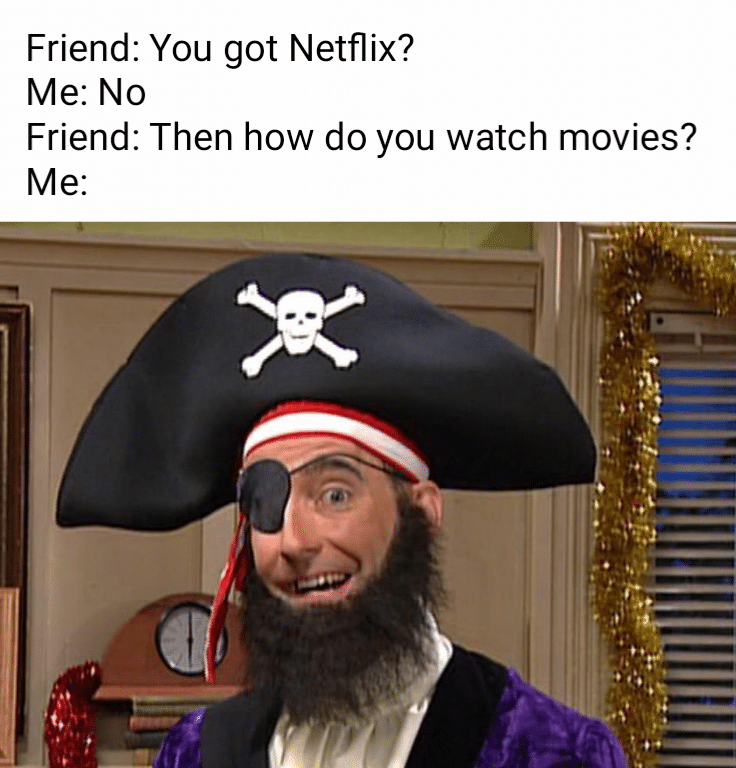 Spongebob, Pirate, Patchy Spongebob Memes Spongebob, Pirate, Patchy text: Friend: You got Netflix? Me: No Friend: Then how do you watch movies? 