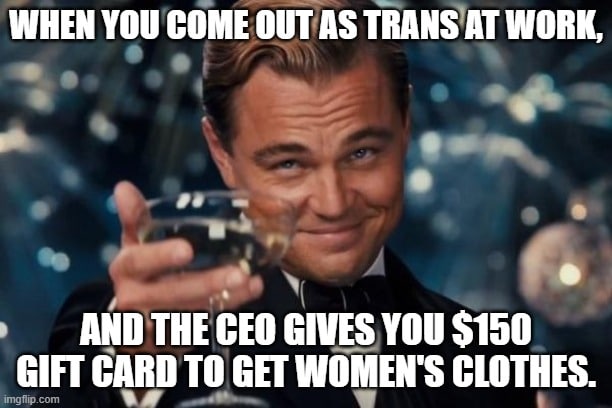 Wholesome memes, CEO, Seriously, Reddit, Male, Good Wholesome Memes Wholesome memes, CEO, Seriously, Reddit, Male, Good text: WHEN YOU COME OUT AS TRANS AT WORK, AND THE CEO GIVES $150 GIFT CARD TO GET WOMEN'S CLOTHES. imgnipcom 