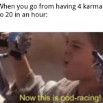 other memes Dank, Vc, Reddit text: When you go from having 4 karma to 20 in an hour: Now t is is pod-racing!  Dank, Vc, Reddit