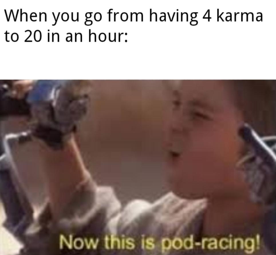 Dank, Vc, Reddit other memes Dank, Vc, Reddit text: When you go from having 4 karma to 20 in an hour: Now t is is pod-racing! 