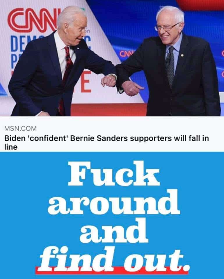 Political, Bernie Sanders Political Memes Political, Bernie Sanders text: MSN.COM Biden 'confident' Bernie Sanders supporters will fall in line Fuck around and find out. 