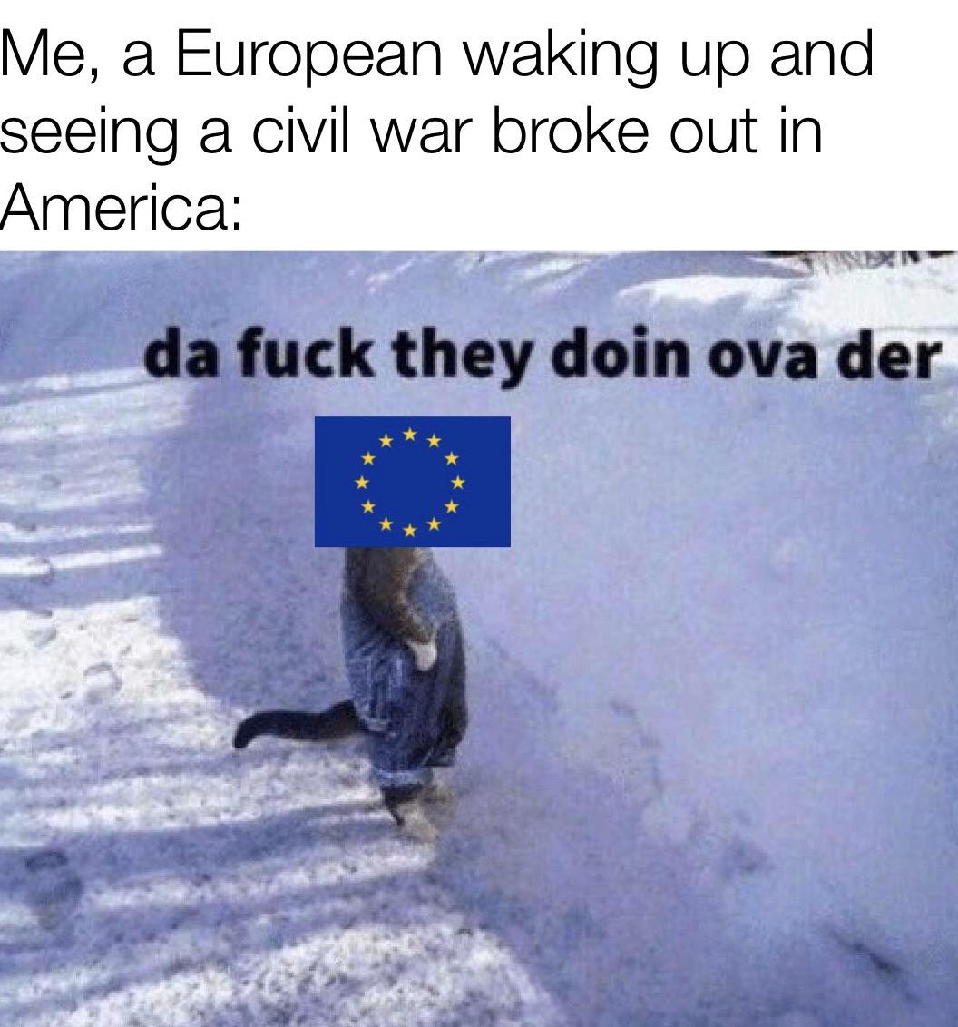 Funny, American, Europe, USA, Canadian, Minnesota other memes Funny, American, Europe, USA, Canadian, Minnesota text: Me, a European waking up and seeing a civil war broke out in America: da fuck they doin ova der 