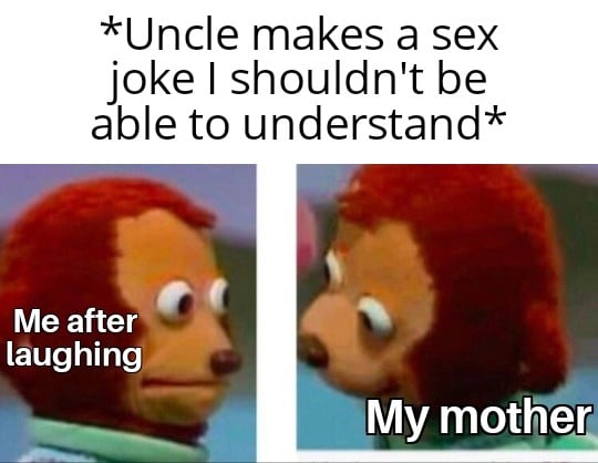 Funny, Lisa Ann, AvUnQ1, Uncle, Candy, Alabama other memes Funny, Lisa Ann, AvUnQ1, Uncle, Candy, Alabama text: *Uncle makes a sex joke I shouldn't be able to understand* Me after laughing My mother 