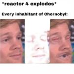 History Memes History, Pripyat, IKqXu text: *reactor 4 explodes* Every inhabitant of Chernobyl:  History, Pripyat, IKqXu