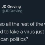 Political Memes Political, Trump, China, American, Republicans, COVID text: JD Greving @JDGreving Wait, so all the rest of the world agreed to fake a virus just for American politics?  Political, Trump, China, American, Republicans, COVID