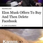 other memes Dank, Karen, Facebook, Karens, Reddit, Instagram text: TECHNOLOGY Elon Musk Offers To Buy And Then Delete Facebook BY JAMES SCHLARMANN Karens Reddit-  Dank, Karen, Facebook, Karens, Reddit, Instagram