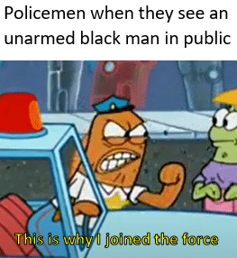 Spongebob,  Spongebob Memes Spongebob,  text: Policemen when they see an unarmed black man in public Jchad tha force 