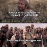 Christian Memes Christian,  text: Janitor who climbed onto the roof to get the Will you pleasellisten? I am not tlnenessiah. Everyone else during recess IS THE MESSIAH!—  Christian, 