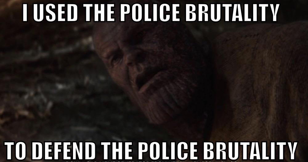 Thanos, Washington, Thanos Avengers Memes Thanos, Washington, Thanos text: I USED THE POLICE BRUTALITY TO DEFEND THE POLICE BRUTALITY 