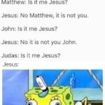 Christian Memes Christian, Jesus, Judas, Surely, Robin Williams, Rabbi text: *Jesus at the last supper* Jesus: My disciples, one of you will betray me. Matthew: Is it me Jesus? Jesus: No Matthew, it is not you. John: Is it me Jesus? Jesus: No it is not you John. Judas: Is it me Jesus? Jesus:  Christian, Jesus, Judas, Surely, Robin Williams, Rabbi