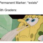 Spongebob Memes Spongebob,  text: Permanent Marker: *exists* 5th Graders:  Spongebob, 