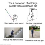 other memes Funny, America, American text: The 4 horsemen of all things people with a childhood did Use markers as a sword Run up the stairs like this See if the fridge light will turn off Pretend a stick is a gun  Funny, America, American