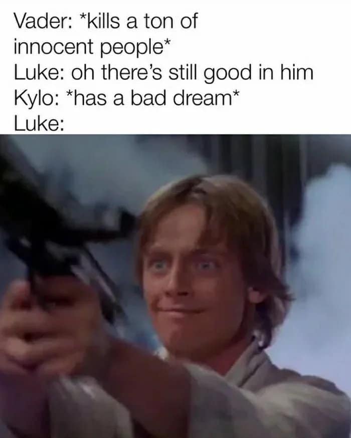 Sequel-memes, Vader, Ben, Kylo, Jedi, Anakin Star Wars Memes Sequel-memes, Vader, Ben, Kylo, Jedi, Anakin text: Vader: *kills a ton of innocent people* Luke: oh there's still good in him Kylo: *has a bad dream* 
