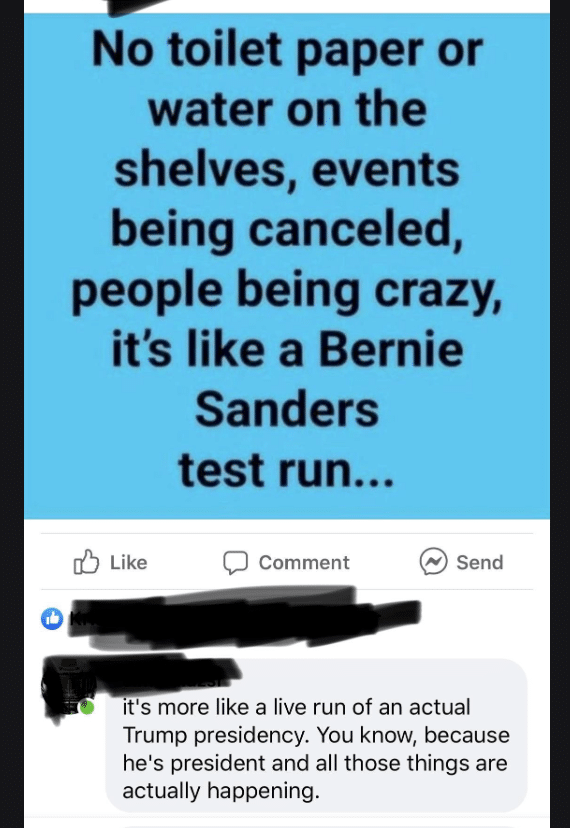 Political, Didnt boomer memes Political, Didnt text: No toilet paper or water on the shelves, events being canceled, people being crazy, it's like a Bernie Sanders test run... Like @ Send C) Comment it's more like a live run of an actual Trump presidency. You know, because he's president and all those things are actually happening. 