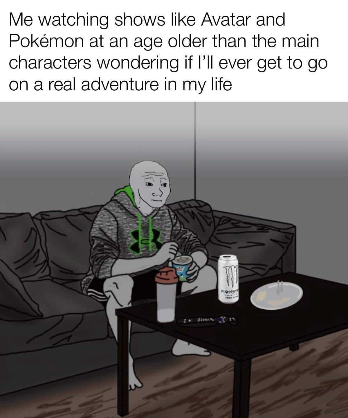 Funny, Surely, Ash, Jerry, Ben, Avatar other memes Funny, Surely, Ash, Jerry, Ben, Avatar text: Me watching shows like Avatar and Pokémon at an age older than the main characters wondering if I'll ever get to go on a real adventure in my life 