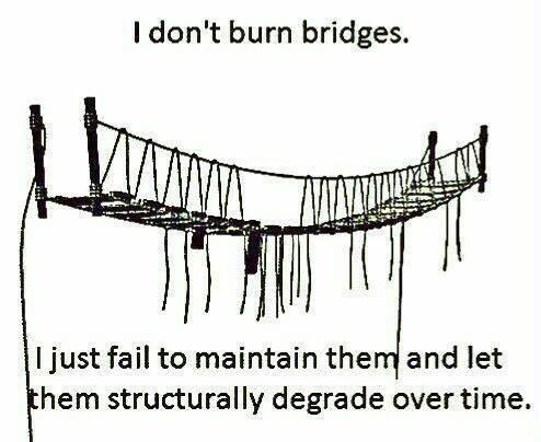 Depression,  depression memes Depression,  text: I don't burn bridges. I just fail to maintain the and let hem structurally degrade over time. 