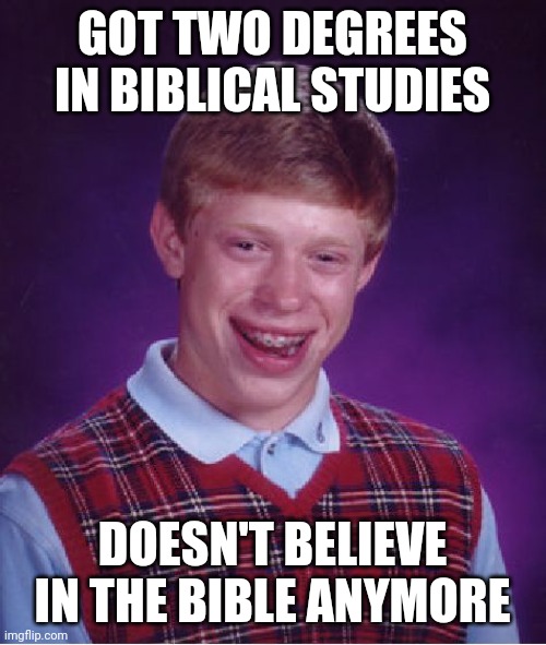 Christian, Bible Christian Memes Christian, Bible text: GOT TWO DEGREES IN BIBLICAL STUDIES DOESN'T BELIEVE IN THE BIBLE imgfiip.com 