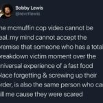 Black Twitter Memes Tweets, Karen, McDonald, Thank, McMuffin text: Bobby Lewis @revrrlewis the mcmuffin cop video cannot be real. my mind cannot accept the premise that someone who has a total breakdown victim moment over the universal experience of a fast food place forgetting & screwing up their order, is also the same person who can kill me cause they were scared 