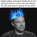 History Memes History, Zeus, Greek, Persephone, Percy Jackson, Hercules text: Hades when everyone thinks he is the evil god but he is the only one doing his job and doesn