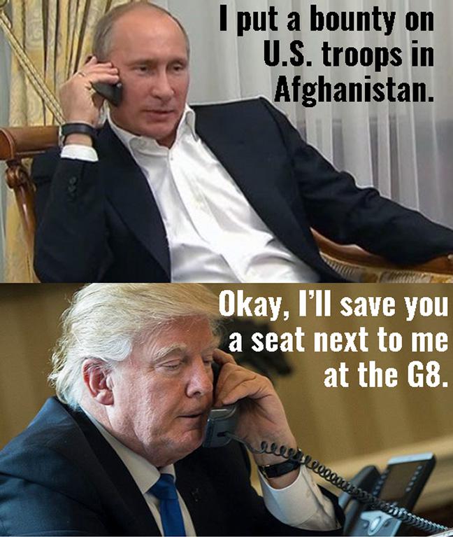 Political, Trump, Russia, Putin, Government Political Memes Political, Trump, Russia, Putin, Government text: I put a bounty on U.S. troops in Afghanistan. Okay, I'll save you a seat next to me at the G8. 