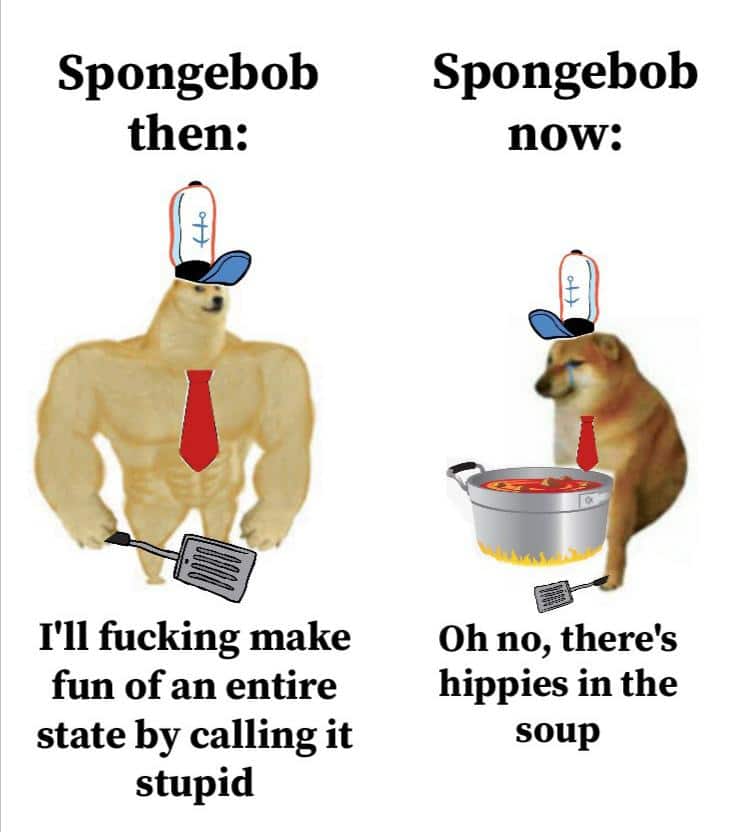 Spongebob, Texas, Spongebob, Simpsons, Season, Nickelodeon Spongebob Memes Spongebob, Texas, Spongebob, Simpsons, Season, Nickelodeon text: Spongebob then: I'll fucking make fun of an entire state by calling it stupid Spongebob now: Oh no, there's hippies in the soup 