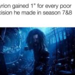 Game of thrones memes Game of thrones, Tyrion, Dany, Master, Bran, Varys text: If Tyrion gained 1 " for every poor decision he made in season 7&8  Game of thrones, Tyrion, Dany, Master, Bran, Varys