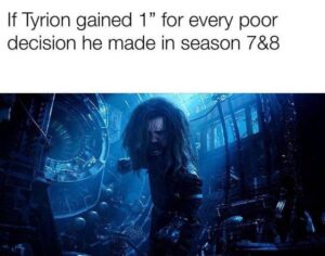 Game of thrones memes Game of thrones, Tyrion, Dany, Master, Bran, Varys text: If Tyrion gained 1 " for every poor decision he made in season 7&8