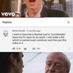 other memes Dank, Visit, Negative, Feedback, False Negative, False text: Replies x Berke Kozakli • 2 months ago I want to become a teacher just to "accidentally" leave my Pc open on an exam. I will make a file which is named exam solutions and then put this video in it 5.2K 155 Some men just want to watc world burn.  Dank, Visit, Negative, Feedback, False Negative, False