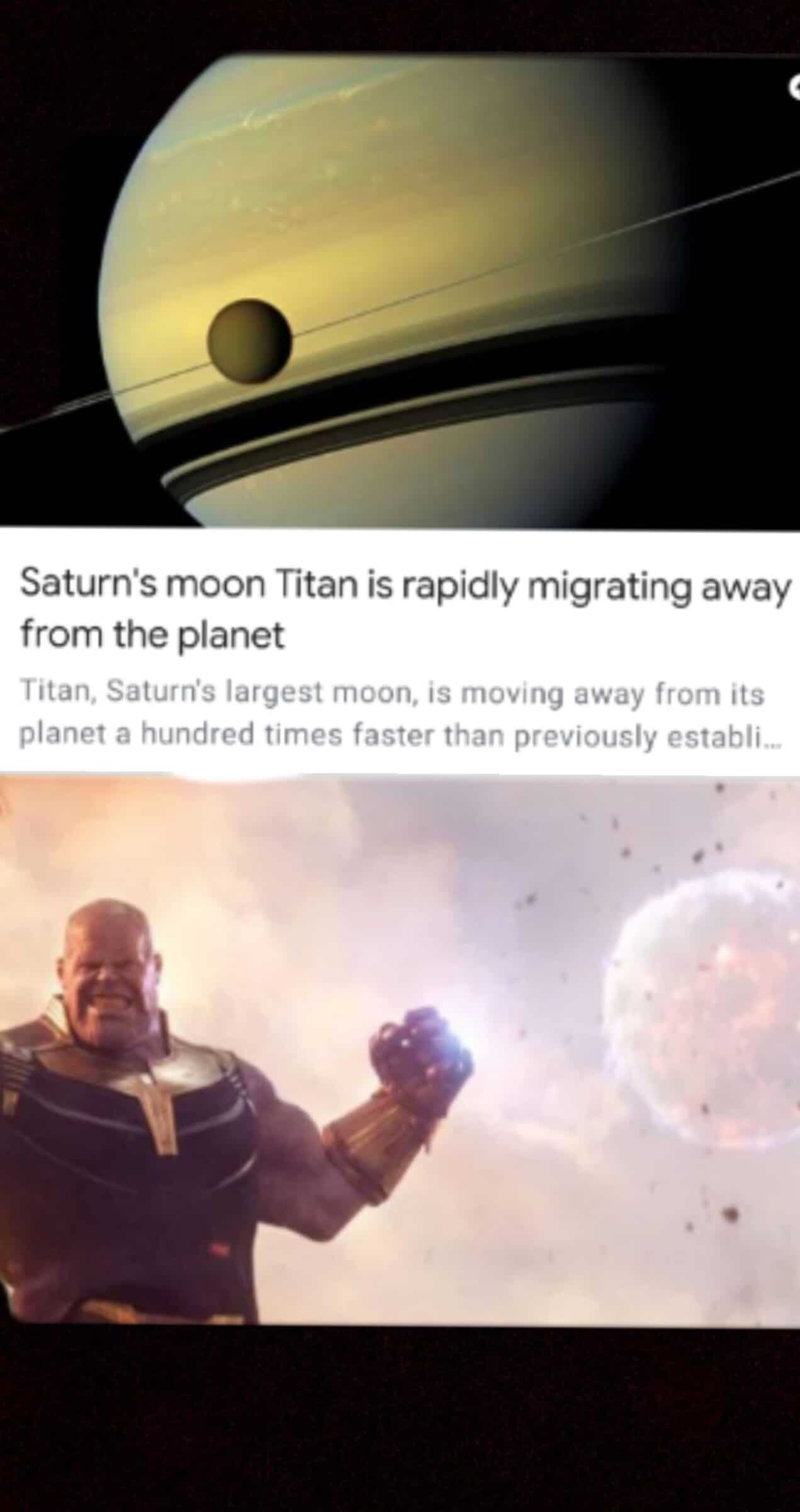 Thanos, Titan, Saturn, JULY Avengers Memes Thanos, Titan, Saturn, JULY text: Saturn's moon Titan is rapidly migrating away from the planet Titan, Saturn's largest moon, is moving away from its planet a hundred times faster than previously establi... 