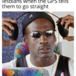Dank Memes Dank, MJ text: lesbians when the GPS tells them to go straight  Dank, MJ