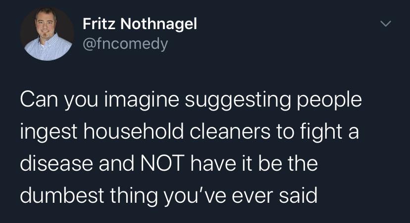 Political, Trump, Obama, Inject Political Memes Political, Trump, Obama, Inject text: Fritz Nothnagel @fncomedy Can you imagine suggesting people ingest household cleaners to fight a disease and NOT have it be the dumbest thing you've ever said 